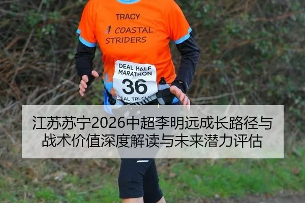 江苏苏宁2026中超李明远成长路径与战术价值深度解读与未来潜力评估